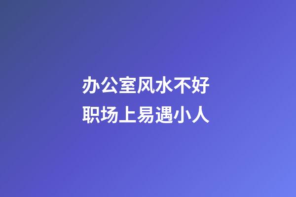 办公室风水不好 职场上易遇小人